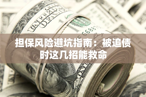 北京担保风险避坑指南：被追债时这几招能救命