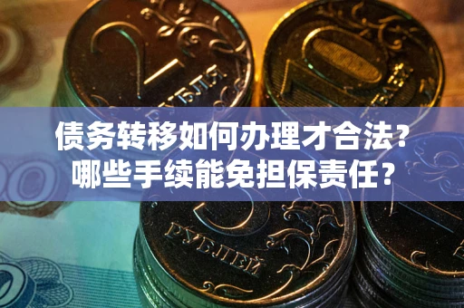 北京债务转移如何办理才合法？哪些手续能免担保责任？