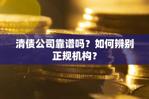 北京清债公司靠谱吗？如何辨别正规机构？
