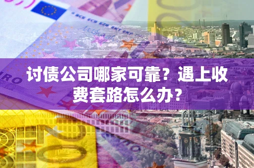 北京讨债公司哪家可靠？遇上收费套路怎么办？