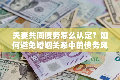 北京夫妻共同债务怎么认定？如何避免婚姻关系中的债务风险？