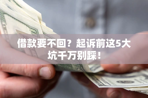 北京借款要不回？起诉前这5大坑千万别踩！