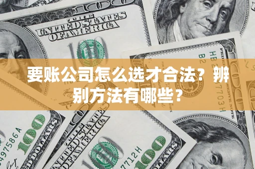 北京要账公司怎么选才合法？辨别方法有哪些？