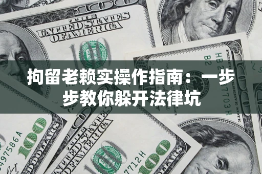 北京拘留老赖实操作指南：一步步教你躲开法律坑