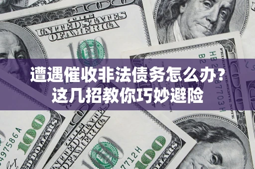 北京遭遇催收非法债务怎么办？这几招教你巧妙避险