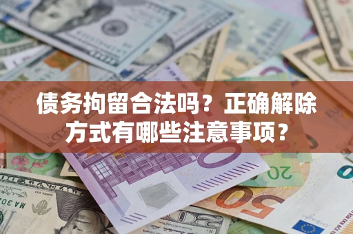 北京债务拘留合法吗？正确解除方式有哪些注意事项？