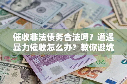 北京催收非法债务合法吗？遭遇暴力催收怎么办？教你避坑指南！