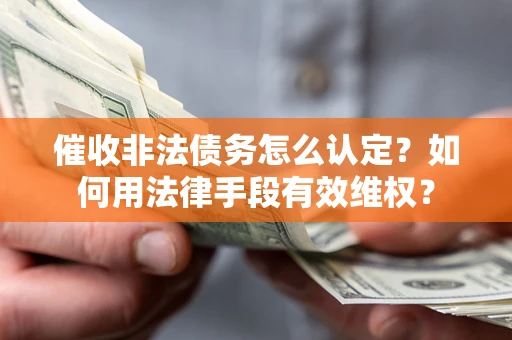 北京催收非法债务怎么认定？如何用法律手段有效维权？