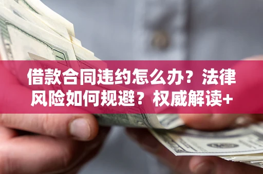 北京借款合同违约怎么办?法律风险如何规避?权威解读+实用指南 北京借款合同违约怎么办?法律风险如何规避?权威解读+实用指南