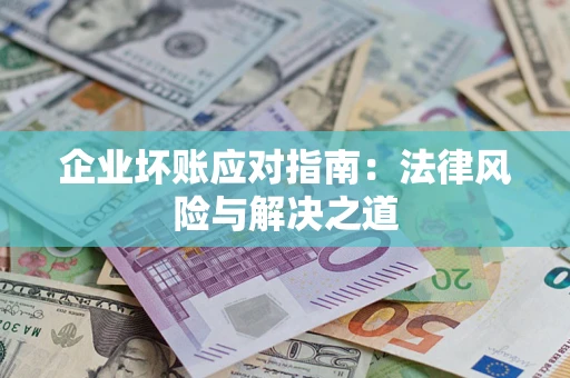 北京企业坏账应对指南：法律风险与解决之道