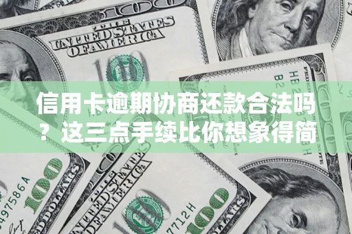 北京信用卡逾期协商还款合法吗？这三点手续比你想象得简单