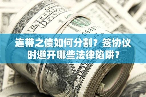 北京连带之债如何分割？签协议时避开哪些法律陷阱？