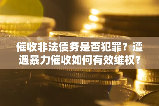 北京催收非法债务是否犯罪?遭遇暴力催收如何有效维权? 北京催收非法债务是否犯罪?遭遇暴力催收如何有效维权?
