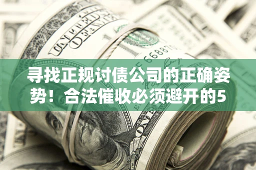 北京寻找正规讨债公司的正确姿势！合法催收必须避开的5大雷区