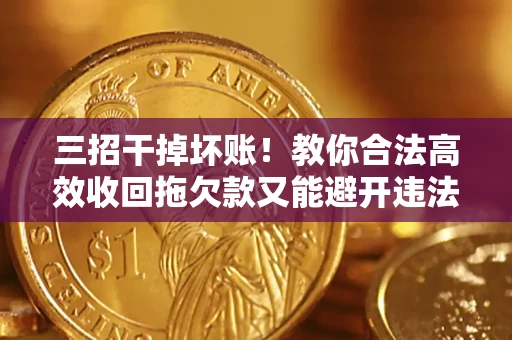 北京三招干掉坏账！教你合法高效收回拖欠款又能避开违法雷区
