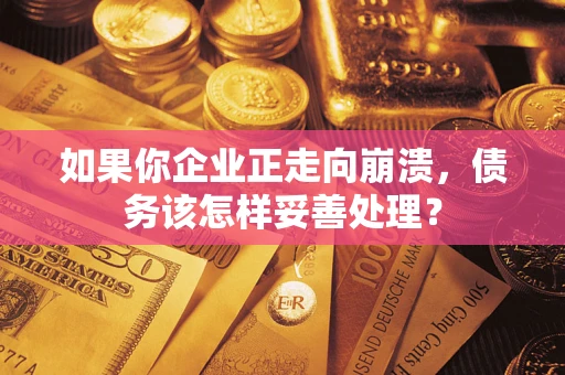 北京如果你企业正走向崩溃，债务该怎样妥善处理？