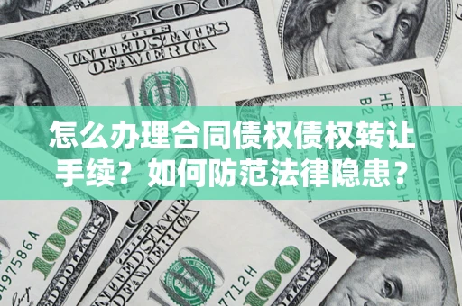 北京怎么办理合同债权债权转让手续？如何防范法律隐患？