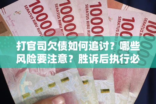 北京打官司欠债如何追讨？哪些风险要注意？胜诉后执行必看！