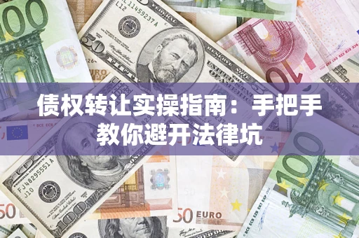 北京债权转让实操指南：手把手教你避开法律坑