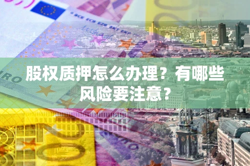 北京股权质押怎么办理？有哪些风险要注意？