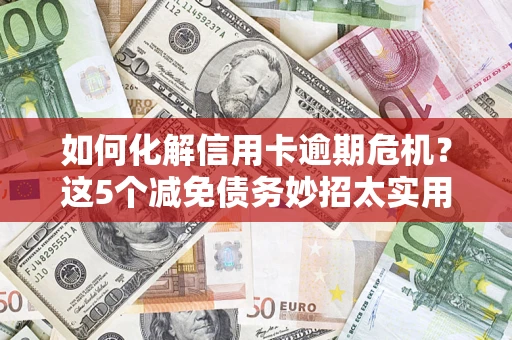 北京如何化解信用卡逾期危机？这5个减免债务妙招太实用