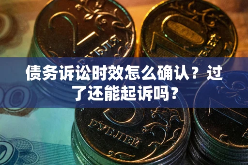 北京债务诉讼时效怎么确认？过了还能起诉吗？