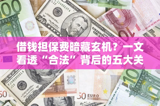 北京借钱担保费暗藏玄机？一文看透“合法”背后的五大关键陷阱