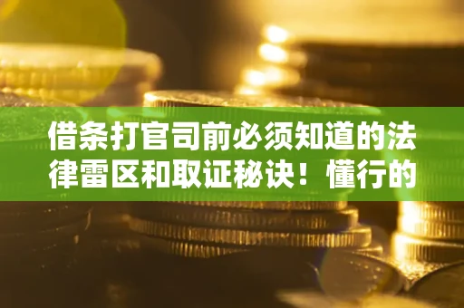 北京借条打官司前必须知道的法律雷区和取证秘诀！懂行的人已经留好这些证据