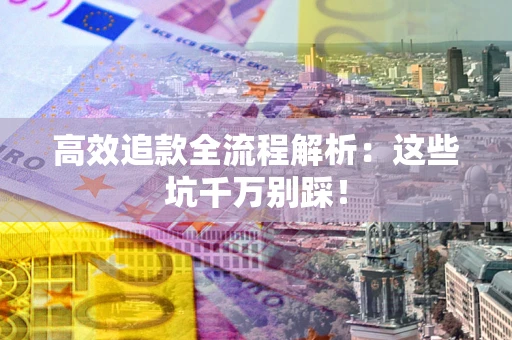 北京高效追款全流程解析：这些坑千万别踩！