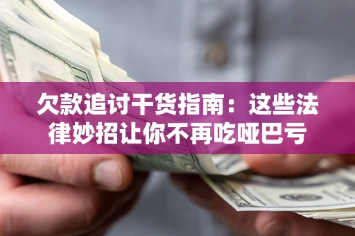 北京欠款追讨干货指南：这些法律妙招让你不再吃哑巴亏
