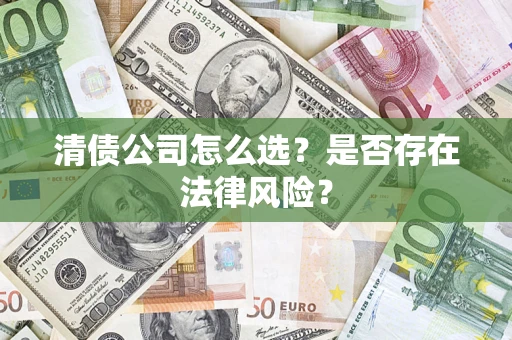 北京清债公司怎么选？是否存在法律风险？