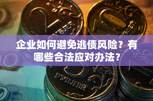 北京企业如何避免逃债风险？有哪些合法应对办法？