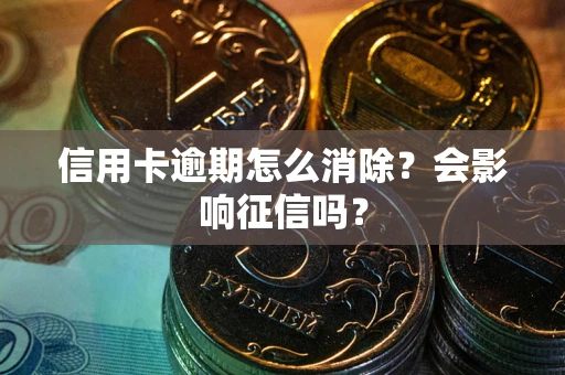 北京信用卡逾期怎么消除？会影响征信吗？