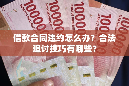 北京借款合同违约怎么办？合法追讨技巧有哪些？