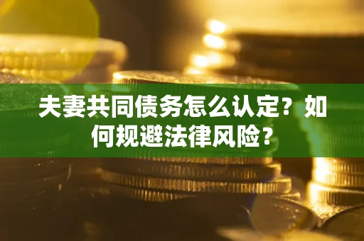 北京夫妻共同债务怎么认定？如何规避法律风险？