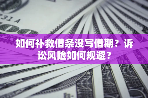 北京如何补救借条没写借期？诉讼风险如何规避？