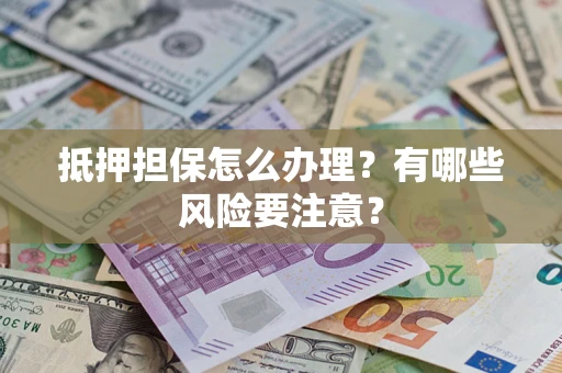 北京抵押担保怎么办理？有哪些风险要注意？