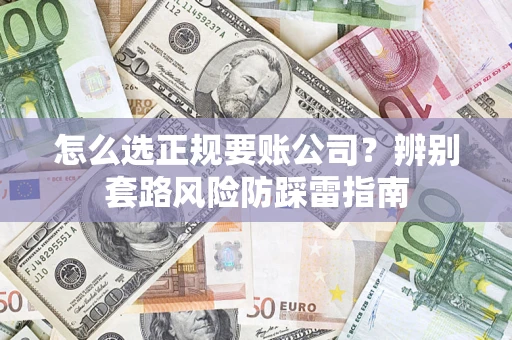北京怎么选正规要账公司？辨别套路风险防踩雷指南