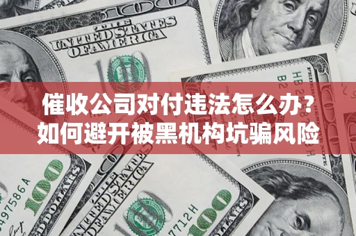 北京催收公司对付违法怎么办？如何避开被黑机构坑骗风险