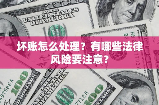 北京坏账怎么处理？有哪些法律风险要注意？