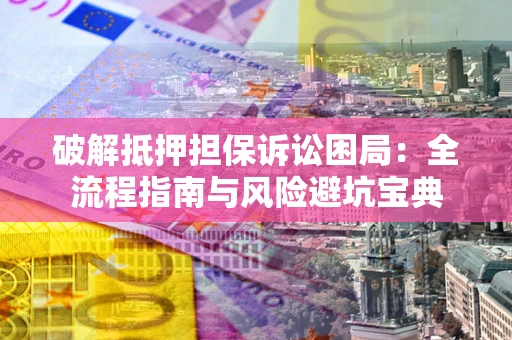 北京破解抵押担保诉讼困局:全流程指南与风险避坑宝典 北京破解抵押担保诉讼困局:全流程指南与风险避坑宝典