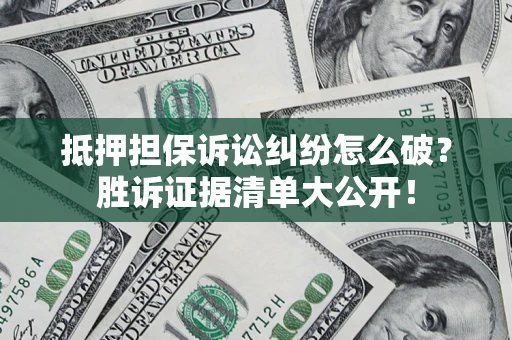 北京抵押担保诉讼纠纷怎么破？胜诉证据清单大公开！