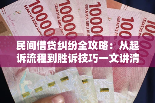 北京民间借贷纠纷全攻略：从起诉流程到胜诉技巧一文讲清