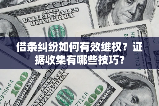 北京借条纠纷如何有效维权？证据收集有哪些技巧？