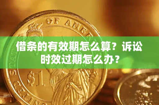 北京借条的有效期怎么算？诉讼时效过期怎么办？