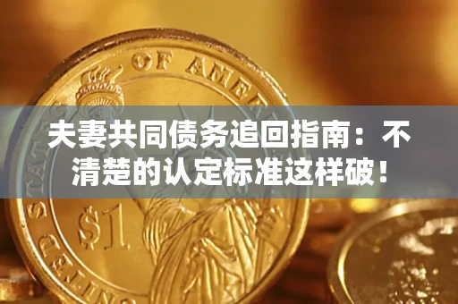 北京夫妻共同债务追回指南：不清楚的认定标准这样破！