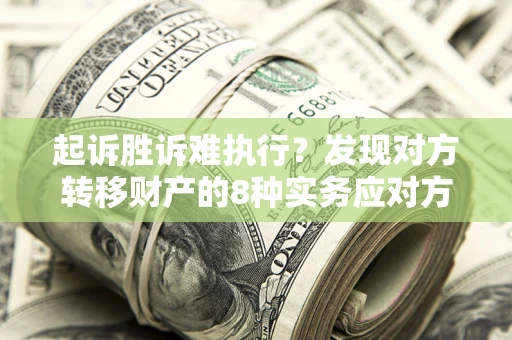 北京起诉胜诉难执行？发现对方转移财产的8种实务应对方案