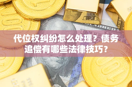 北京代位权纠纷怎么处理？债务追偿有哪些法律技巧？
