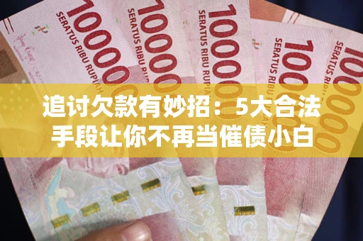 北京追讨欠款有妙招：5大合法手段让你不再当催债小白