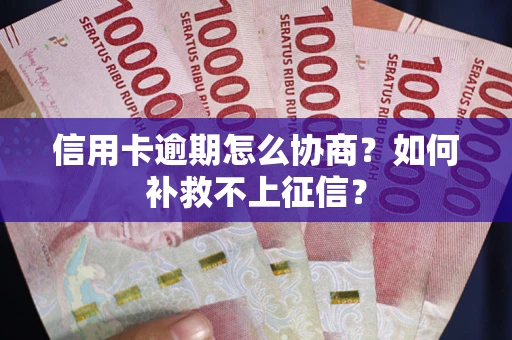 北京信用卡逾期怎么协商？如何补救不上征信？